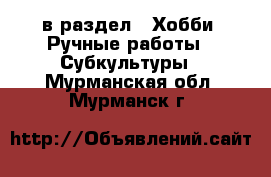  в раздел : Хобби. Ручные работы » Субкультуры . Мурманская обл.,Мурманск г.